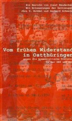 Vom frühen Widerstand in Ostthüringen gegen die kommunistische Diktatur in der SBZ und DDR de Josef Neudecker