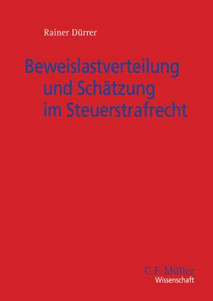 Beweislastverteilung und Schätzung im Steuerstrafrecht de Rainer Dürrer