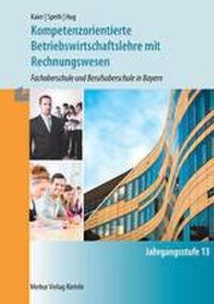 Kompetenzorientierte Betriebswirtschaftslehre mit Rechnungswesen. Jahrgangsstufe 13 in Bayern de Hermann Speth