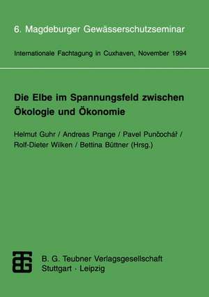 Die Elbe im Spannungsfeld zwischen Ökologie und Ökonomie: 6. Magdeburger Gewässerschutzseminar Internationale Fachtagung in Cuxhaven vom 8. bis 12. November 1994 de Helmuth Guhr