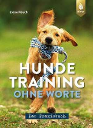 Hundetraining ohne Worte - das Praxisbuch de Liane Rauch