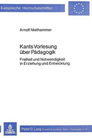 Kants Vorlesung Ueber Paedagogik: Freiheit Und Notwendigkeit in Erziehung Und Entwicklung de Arnolf Niethammer