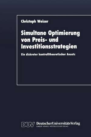 Simultane Optimierung von Preis- und Investitionsstrategien: Ein diskreter kontrolltheoretischer Ansatz de Christoph Weiser