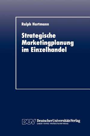 Strategische Marketingplanung im Einzelhandel: Kritische Analyse spezifischer Planungsinstrumente de Ralph Hartmann