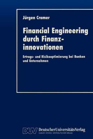 Financial Engineering durch Finanzinnovationen: Ertrags- und Risikooptimierung bei Banken und Unternehmen de Jürgen Cramer