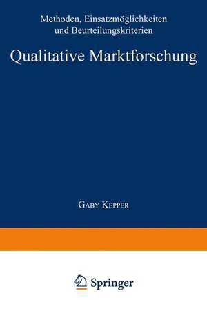 Qualitative Marktforschung: Methoden, Einsatzmöglichkeiten und Beurteilungskriterien de Gabi Kepper