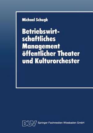 Betriebswirtschaftliches Management öffentlicher Theater und Kulturorchester de Michael Schugk