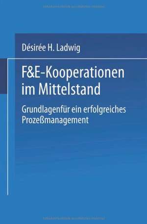 F&E-Kooperationen im Mittelstand: Grundlagen für ein erfolgreiches Prozeßmanagement de Désirée H. Ladwig