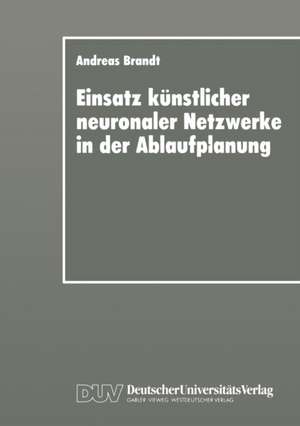 Einsatz künstlicher neuronaler Netzwerke in der Ablaufplanung: Dissertation zur Erlangung des Grades eines Doktors der Wirtschaftswissenschaft der Rechts- und Wirtschaftswissenschaftlichen Fakultät der Universität Bayreuth de Andreas Brandt