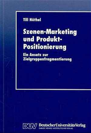 Szenen-Marketing und Produkt-Positionierung: Ein Ansatz zur Zielgruppenfragmentierung de Till Nöthel