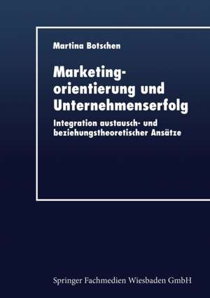 Marketingorientierung und Unternehmenserfolg: Integration austausch- und beziehungstheoretischer Ansätze de Martina Botschen