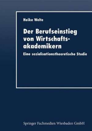 Der Berufseinstieg von Wirtschaftsakademikern: Eine sozialisationstheoretische Studie de Heike Welte