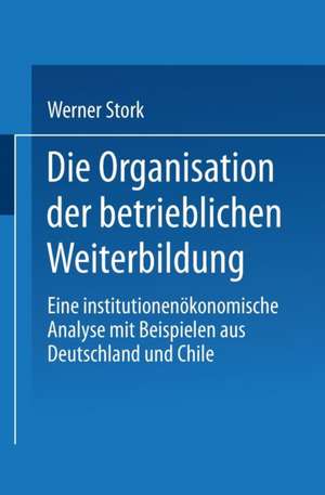 Die Organisation der betrieblichen Weiterbildung: Eine institutionenökonomische Analyse mit Beispielen aus Deutschland und Chile de Werner Stork