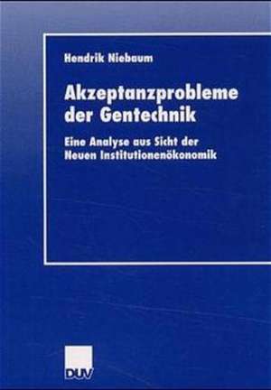 Akzeptanzprobleme der Gentechnik: Eine Analyse aus Sicht der Neuen Institutionenökonomik de Hendrik Niebaum