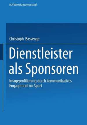 Dienstleister als Sponsoren: Imageprofilierung durch kommunikatives Engagement im Sport de Christoph Bassenge