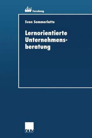 Lernorientierte Unternehmensberatung: Modellbildung und kritische Untersuchung der Beratungspraxis aus Berater- und Klientenperspektive de Sven Sommerlatte