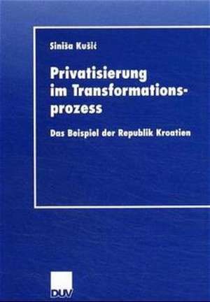 Privatisierung im Transformationsprozess: Das Beispiel der Republik Kroatien de Sinisa Kusic