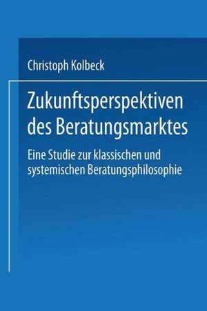 Zukunftsperspektiven des Beratungsmarktes: Eine Studie zur klassischen und systemischen Beratungsphilosophie de Christoph Kolbeck