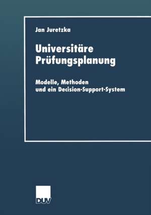 Universitäre Prüfungsplanung: Modelle, Methoden und ein Decision-Support-System de Jan Juretzka