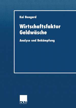 Wirtschaftsfaktor Geldwäsche: Analyse und Bekämpfung de Kai Bongard