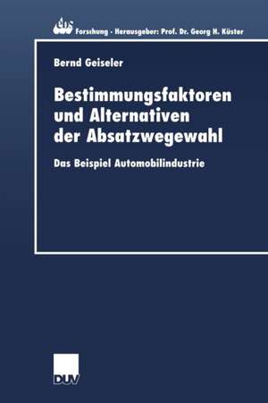 Bestimmungsfaktoren und Alternativen der Absatzwegewahl: Das Beispiel Automobilindustrie de Bernd Geiseler