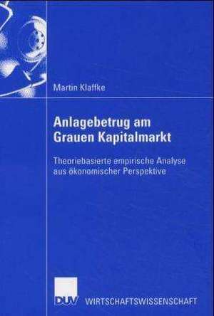 Anlagebetrug am Grauen Kapitalmarkt: Theoriebasierte empirische Analyse aus ökonomischer Perspektive de Martin Klaffke