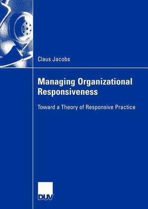 Managing Organizational Responsiveness: Toward a Theory of Responsive Practice de Claus Jacobs