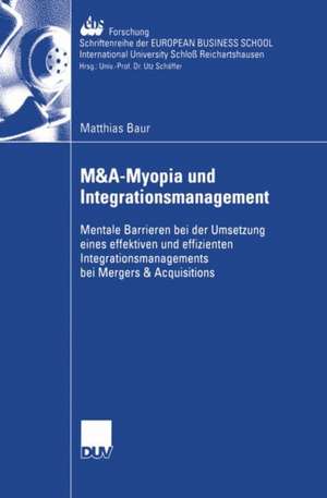 M&A-Myopia und Integrationsmanagement: Mentale Barrieren bei der Umsetzung eines effektiven und effizienten Integrationsmanagements bei Mergers & Acquisitions de Matthias Baur