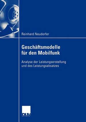 Geschäftsmodelle für den Mobilfunk: Analyse der Leistungserstellung und des Leistungsabsatzes de Reinhard Neudorfer