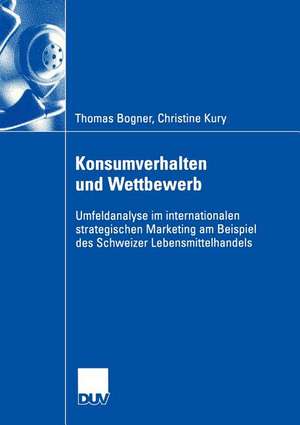 Konsumverhalten und Wettbewerb: Umfeldanalyse im internationalen strategischen Marketing am Beispiel des Schweizer Lebensmittelhandels de Thomas Bogner