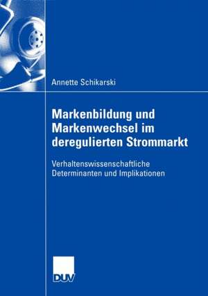 Markenbildung und Markenwechsel im deregulierten Strommarkt: Verhaltenswissenschaftliche Determinanten und Implikationen de Annette Schikarski