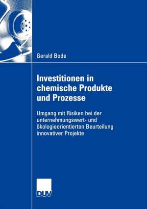 Investitionen in chemische Produkte und Prozesse: Umgang mit Risiken bei der unternehmungswert- und ökologieorientierten Beurteilung innovativer Projekte de Gerald Bode