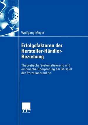 Erfolgsfaktoren der Hersteller-Händler-Beziehung: Theoretische Systematisierung und empirische Überprüfung am Beispiel der Porzellanbranche de Wolfgang Meyer