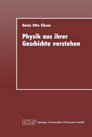 Physik aus ihrer Geschichte verstehen: Entstehung und Entwicklung naturwissenschaftlicher Denk- und Arbeitsstile in der Elektrizitätsforschung des 18. Jahrhunderts de Heinz Otto Sibum