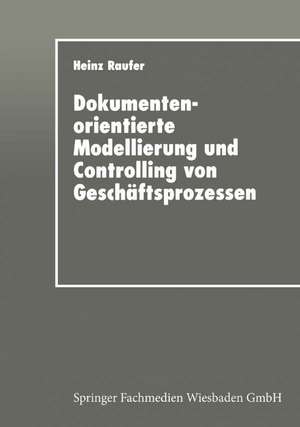 Dokumentenorientierte Modellierung und Controlling von Geschäftsprozessen: Integriertes Workflow-Management in der Industrie de Heinz Raufer