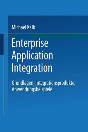 Enterprise Application Integration: Grundlagen, Integrationsprodukte, Anwendungsbeispiele de Michael Kaib