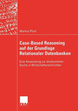 Case-Based Reasoning auf der Grundlage Relationaler Datenbanken: Eine Anwendung zur strukturierten Suche in Wirtschaftsnachrichten de Markus Pfuhl