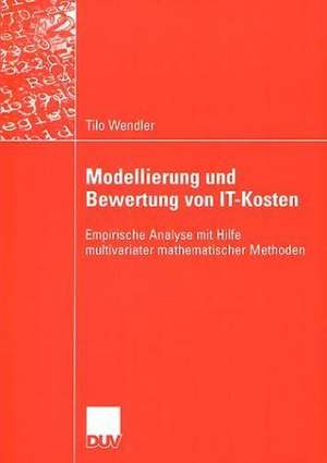 Modellierung und Bewertung von IT-Kosten: Empirische Analyse mit Hilfe multivariater mathematischer Methoden de Tilo Wendler