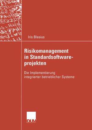 Risikomanagement in Standardsoftwareprojekten: Die Implementierung integrierter betrieblicher Systeme de Iris Blasius