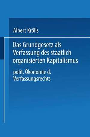 Das Grundgesetz als Verfassung des staatlich organisierten Kapitalismus: Politische Ökonomie des Verfassungsrechts de Albert Krölls