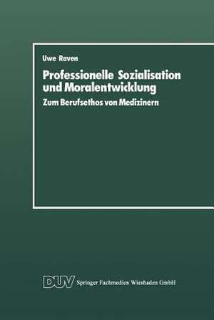 Professionelle Sozialisation und Moralentwicklung: Zum Berufsethos von Medizinern de Uwe Raven