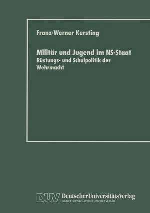 Militär und Jugend im NS-Staat: Rüstungs- und Schulpolitik der Wehrmacht de Franz-Werner Kersting