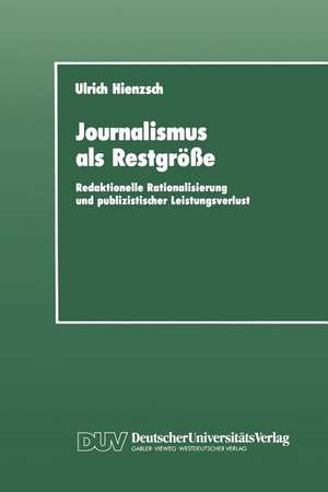 Journalismus als Restgröße: Redaktionelle Rationalisierung und publizistischer Leistungsverlust de Ulrich Hienzsch