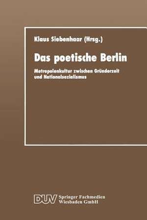 Das poetische Berlin: Metropolenkultur zwischen Gründerzeit und Nationalsozialismus de Klaus Siebenhaar