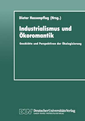 Industrialismus und Ökoromantik: Geschichte und Perspektiven der Ökologisierung de Dieter Hassenpflug