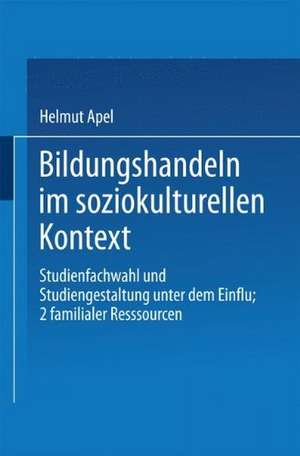 Bildungshandeln im soziokulturellen Kontext: Studienfachwahl und Studiengestaltung unter dem Einfluß familialer Ressourcen de Helmut Apel