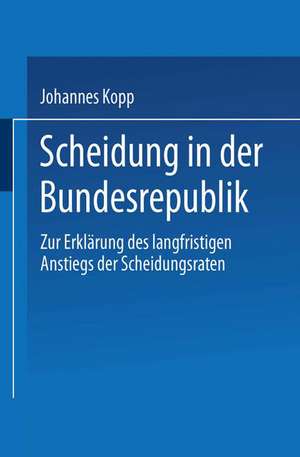 Scheidung in der Bundesrepublik: Zur Erklärung des langfristigen Anstiegs der Scheidungsraten de Johannes Kopp