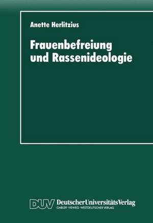 Frauenbefreiung und Rassenideologie: Rassenhygiene und Eugenik im politischen Programm der „Radikalen Frauenbewegung“ (1900 –1933) de Anette Herlitzius