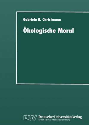 Ökologische Moral: Zur kommunikativen Konstruktion und Rekonstruktion umweltschützerischer Moralvorstellungen de Gabriela B. Christmann