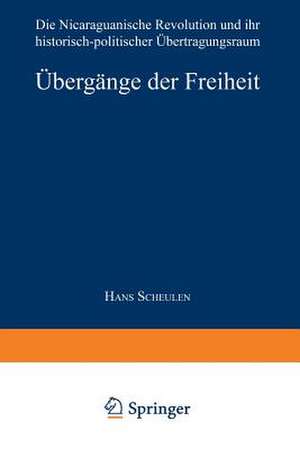 Übergänge der Freiheit: Die Nicaraguanische Revolution und ihr historisch-politischer Übertragungsraum de Hans Scheulen